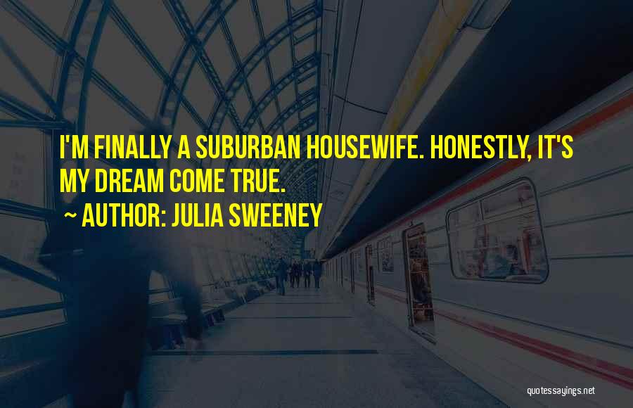 Julia Sweeney Quotes: I'm Finally A Suburban Housewife. Honestly, It's My Dream Come True.