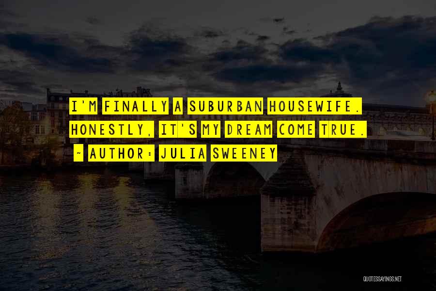 Julia Sweeney Quotes: I'm Finally A Suburban Housewife. Honestly, It's My Dream Come True.