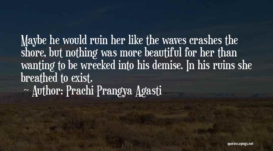 Prachi Prangya Agasti Quotes: Maybe He Would Ruin Her Like The Waves Crashes The Shore, But Nothing Was More Beautiful For Her Than Wanting