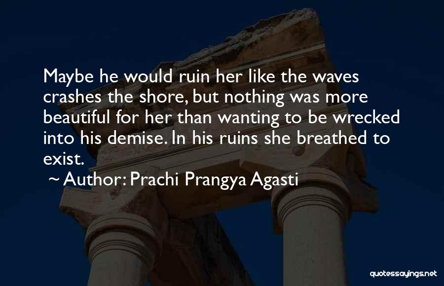 Prachi Prangya Agasti Quotes: Maybe He Would Ruin Her Like The Waves Crashes The Shore, But Nothing Was More Beautiful For Her Than Wanting