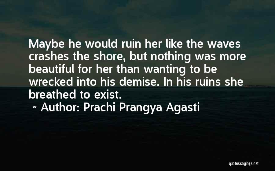 Prachi Prangya Agasti Quotes: Maybe He Would Ruin Her Like The Waves Crashes The Shore, But Nothing Was More Beautiful For Her Than Wanting