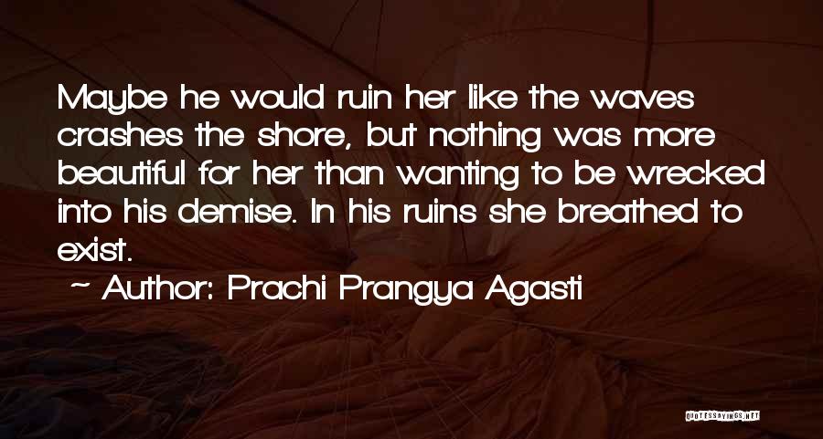 Prachi Prangya Agasti Quotes: Maybe He Would Ruin Her Like The Waves Crashes The Shore, But Nothing Was More Beautiful For Her Than Wanting