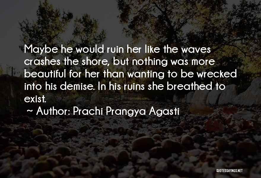 Prachi Prangya Agasti Quotes: Maybe He Would Ruin Her Like The Waves Crashes The Shore, But Nothing Was More Beautiful For Her Than Wanting