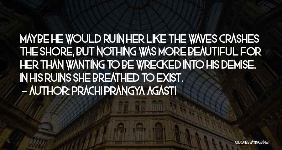 Prachi Prangya Agasti Quotes: Maybe He Would Ruin Her Like The Waves Crashes The Shore, But Nothing Was More Beautiful For Her Than Wanting