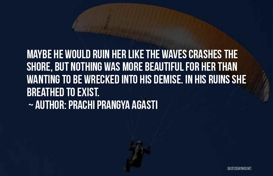 Prachi Prangya Agasti Quotes: Maybe He Would Ruin Her Like The Waves Crashes The Shore, But Nothing Was More Beautiful For Her Than Wanting