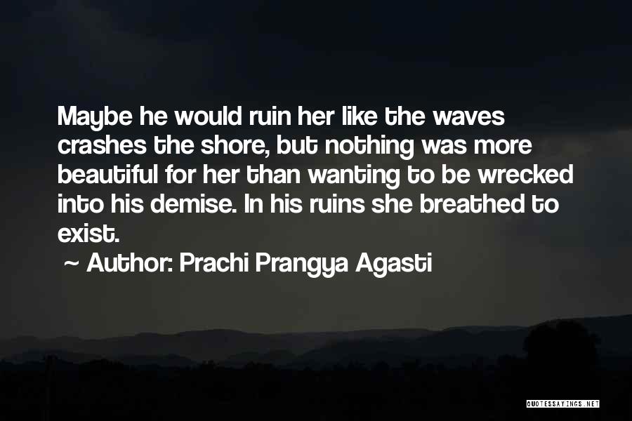 Prachi Prangya Agasti Quotes: Maybe He Would Ruin Her Like The Waves Crashes The Shore, But Nothing Was More Beautiful For Her Than Wanting