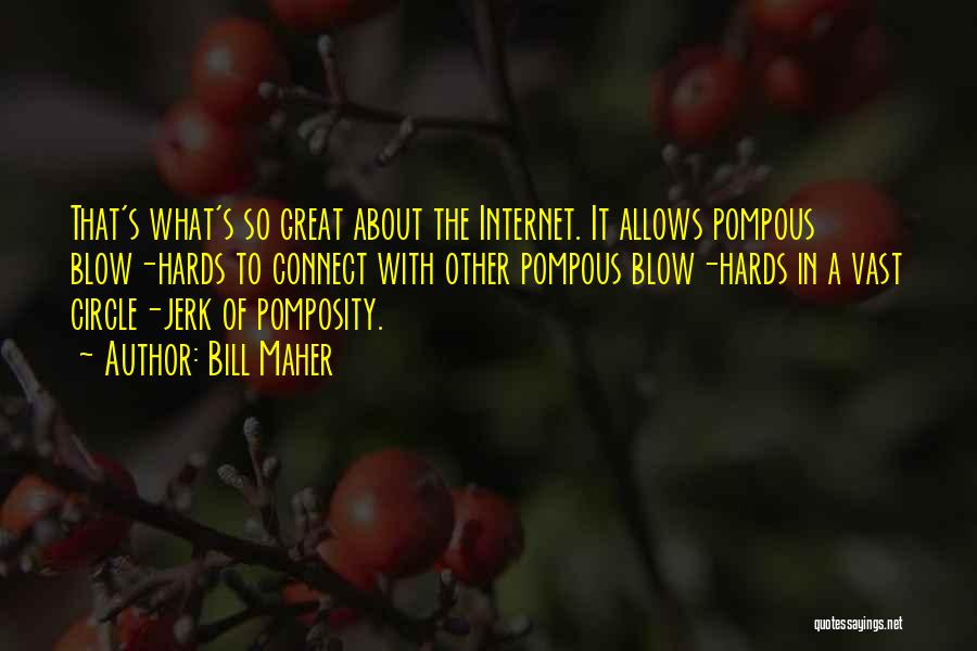 Bill Maher Quotes: That's What's So Great About The Internet. It Allows Pompous Blow-hards To Connect With Other Pompous Blow-hards In A Vast