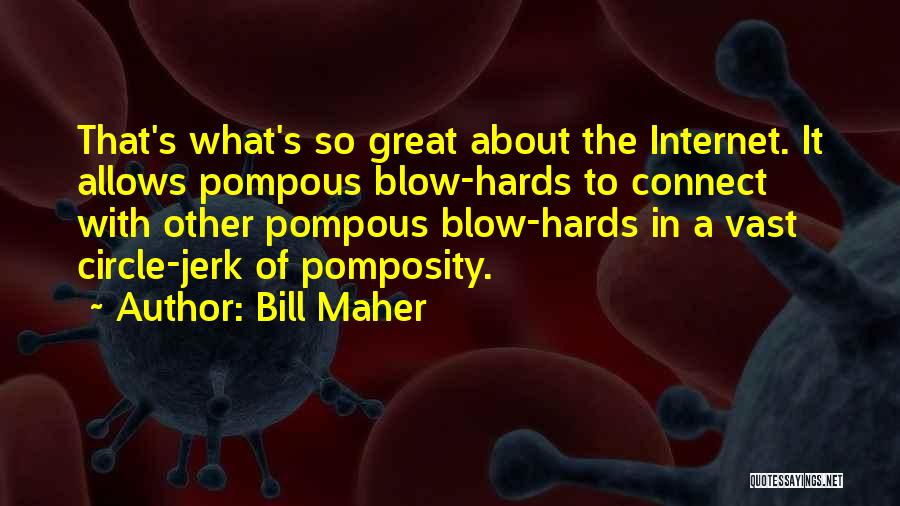 Bill Maher Quotes: That's What's So Great About The Internet. It Allows Pompous Blow-hards To Connect With Other Pompous Blow-hards In A Vast