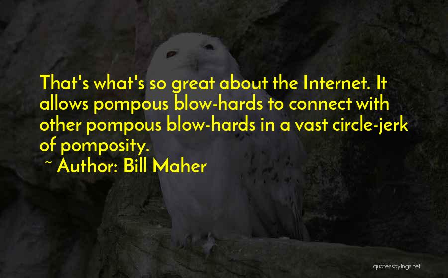 Bill Maher Quotes: That's What's So Great About The Internet. It Allows Pompous Blow-hards To Connect With Other Pompous Blow-hards In A Vast