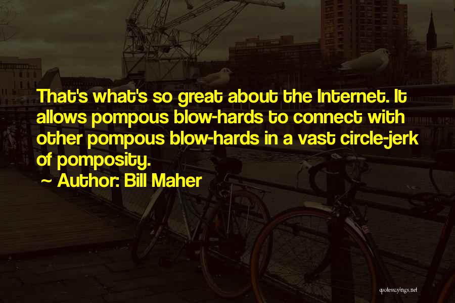 Bill Maher Quotes: That's What's So Great About The Internet. It Allows Pompous Blow-hards To Connect With Other Pompous Blow-hards In A Vast