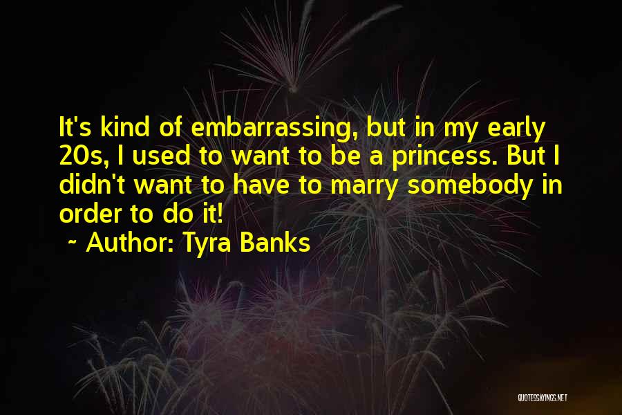 Tyra Banks Quotes: It's Kind Of Embarrassing, But In My Early 20s, I Used To Want To Be A Princess. But I Didn't