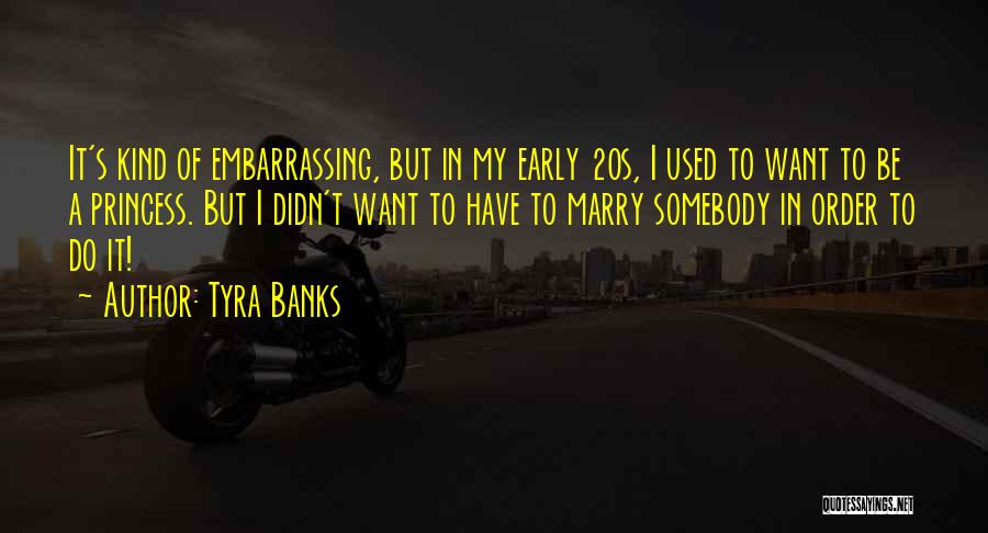 Tyra Banks Quotes: It's Kind Of Embarrassing, But In My Early 20s, I Used To Want To Be A Princess. But I Didn't