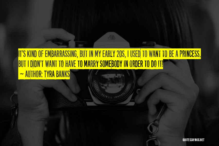 Tyra Banks Quotes: It's Kind Of Embarrassing, But In My Early 20s, I Used To Want To Be A Princess. But I Didn't