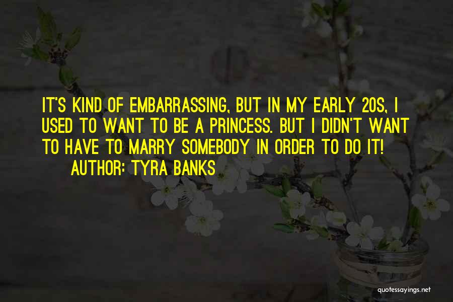Tyra Banks Quotes: It's Kind Of Embarrassing, But In My Early 20s, I Used To Want To Be A Princess. But I Didn't