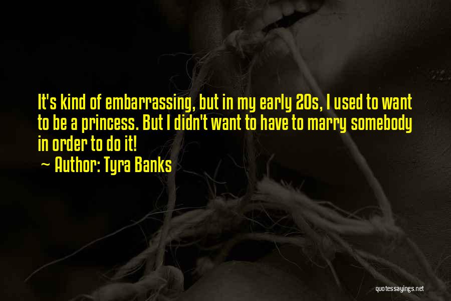 Tyra Banks Quotes: It's Kind Of Embarrassing, But In My Early 20s, I Used To Want To Be A Princess. But I Didn't