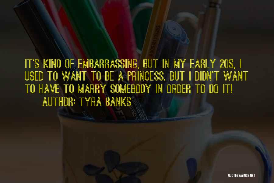 Tyra Banks Quotes: It's Kind Of Embarrassing, But In My Early 20s, I Used To Want To Be A Princess. But I Didn't