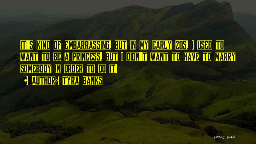 Tyra Banks Quotes: It's Kind Of Embarrassing, But In My Early 20s, I Used To Want To Be A Princess. But I Didn't