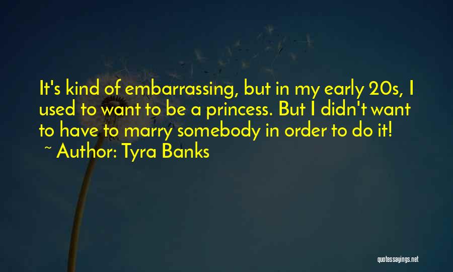 Tyra Banks Quotes: It's Kind Of Embarrassing, But In My Early 20s, I Used To Want To Be A Princess. But I Didn't