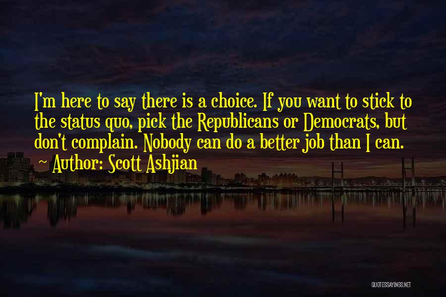 Scott Ashjian Quotes: I'm Here To Say There Is A Choice. If You Want To Stick To The Status Quo, Pick The Republicans