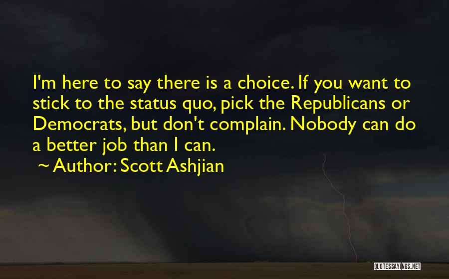 Scott Ashjian Quotes: I'm Here To Say There Is A Choice. If You Want To Stick To The Status Quo, Pick The Republicans