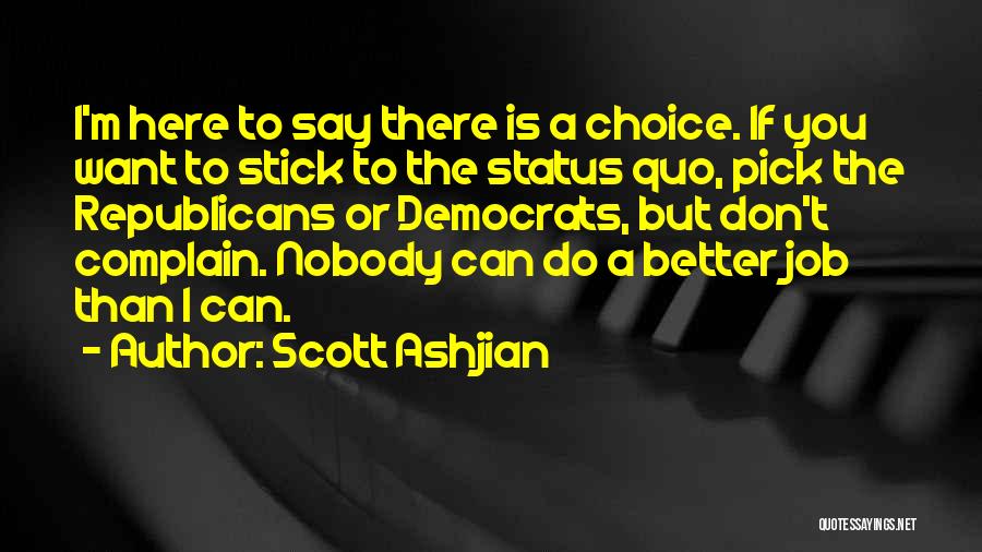 Scott Ashjian Quotes: I'm Here To Say There Is A Choice. If You Want To Stick To The Status Quo, Pick The Republicans