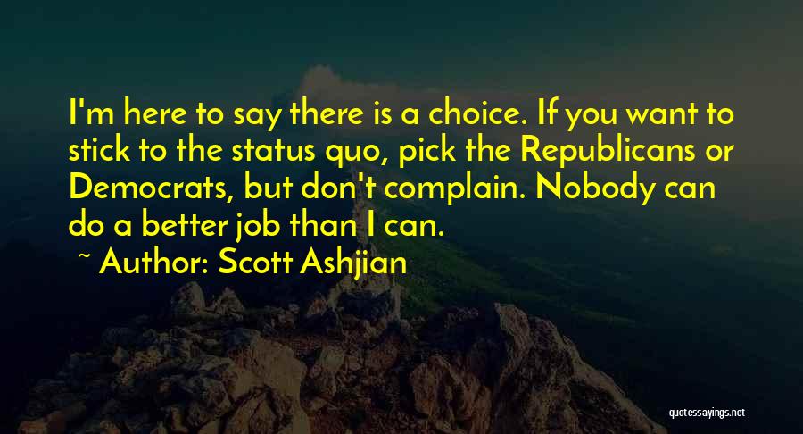 Scott Ashjian Quotes: I'm Here To Say There Is A Choice. If You Want To Stick To The Status Quo, Pick The Republicans