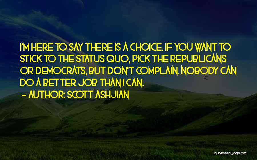 Scott Ashjian Quotes: I'm Here To Say There Is A Choice. If You Want To Stick To The Status Quo, Pick The Republicans