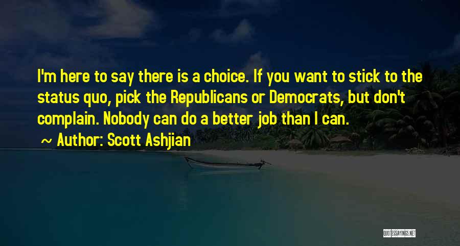 Scott Ashjian Quotes: I'm Here To Say There Is A Choice. If You Want To Stick To The Status Quo, Pick The Republicans