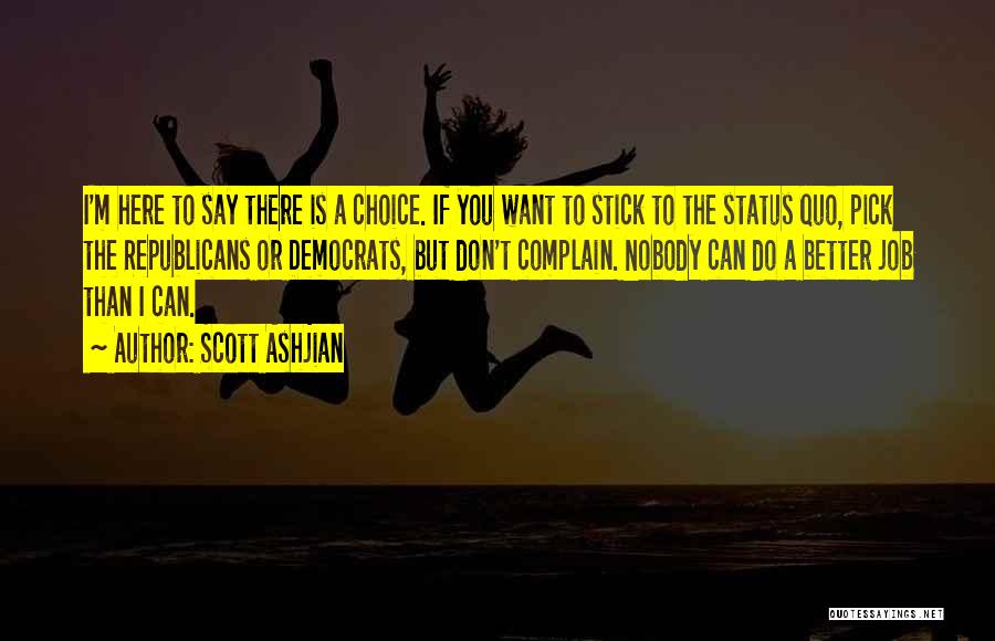 Scott Ashjian Quotes: I'm Here To Say There Is A Choice. If You Want To Stick To The Status Quo, Pick The Republicans