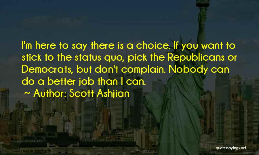 Scott Ashjian Quotes: I'm Here To Say There Is A Choice. If You Want To Stick To The Status Quo, Pick The Republicans