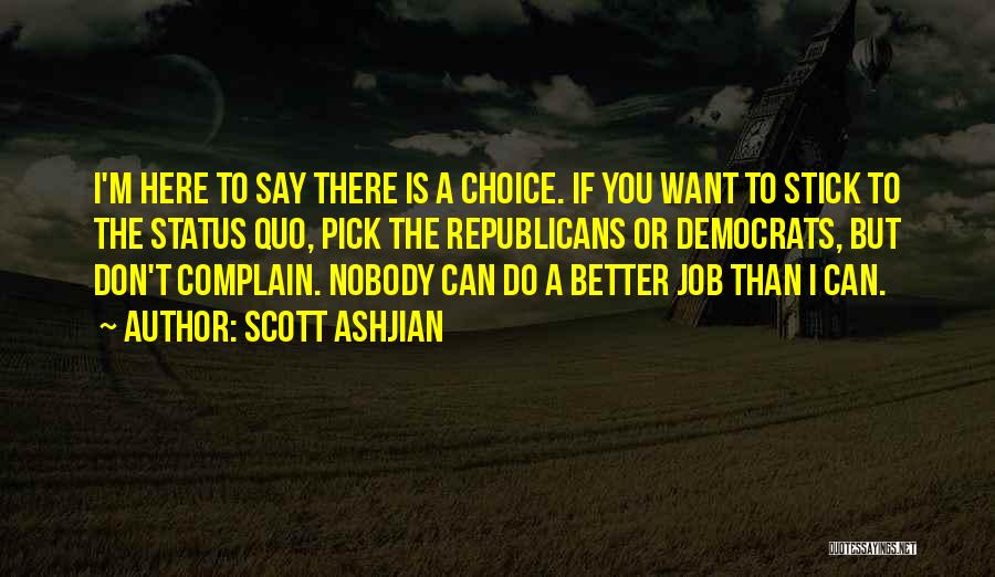 Scott Ashjian Quotes: I'm Here To Say There Is A Choice. If You Want To Stick To The Status Quo, Pick The Republicans