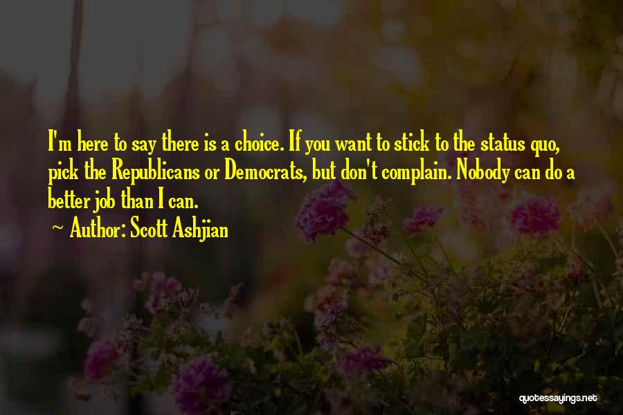 Scott Ashjian Quotes: I'm Here To Say There Is A Choice. If You Want To Stick To The Status Quo, Pick The Republicans