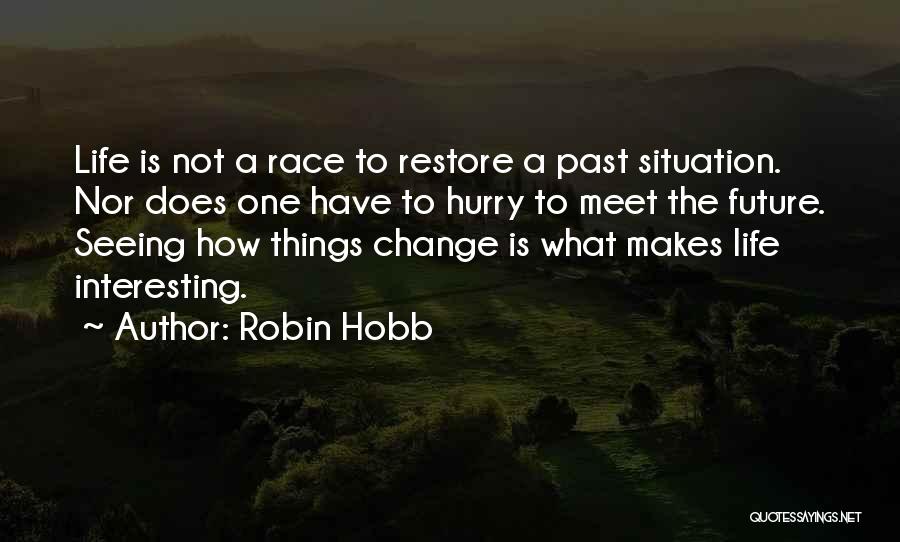 Robin Hobb Quotes: Life Is Not A Race To Restore A Past Situation. Nor Does One Have To Hurry To Meet The Future.