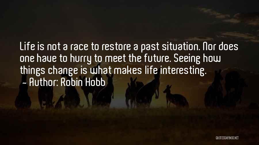 Robin Hobb Quotes: Life Is Not A Race To Restore A Past Situation. Nor Does One Have To Hurry To Meet The Future.