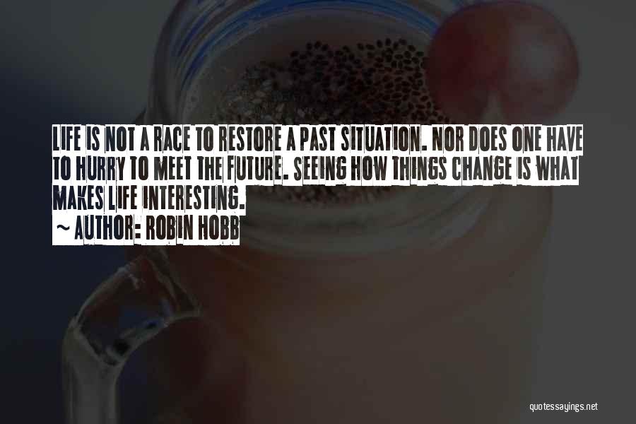 Robin Hobb Quotes: Life Is Not A Race To Restore A Past Situation. Nor Does One Have To Hurry To Meet The Future.