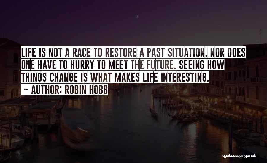 Robin Hobb Quotes: Life Is Not A Race To Restore A Past Situation. Nor Does One Have To Hurry To Meet The Future.