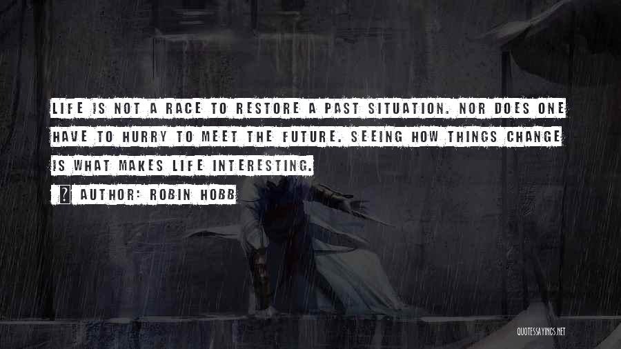 Robin Hobb Quotes: Life Is Not A Race To Restore A Past Situation. Nor Does One Have To Hurry To Meet The Future.