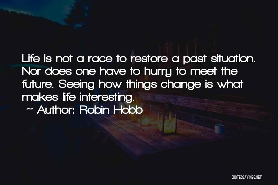 Robin Hobb Quotes: Life Is Not A Race To Restore A Past Situation. Nor Does One Have To Hurry To Meet The Future.