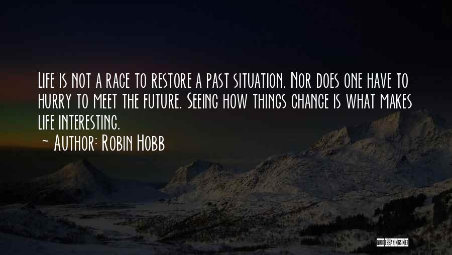 Robin Hobb Quotes: Life Is Not A Race To Restore A Past Situation. Nor Does One Have To Hurry To Meet The Future.