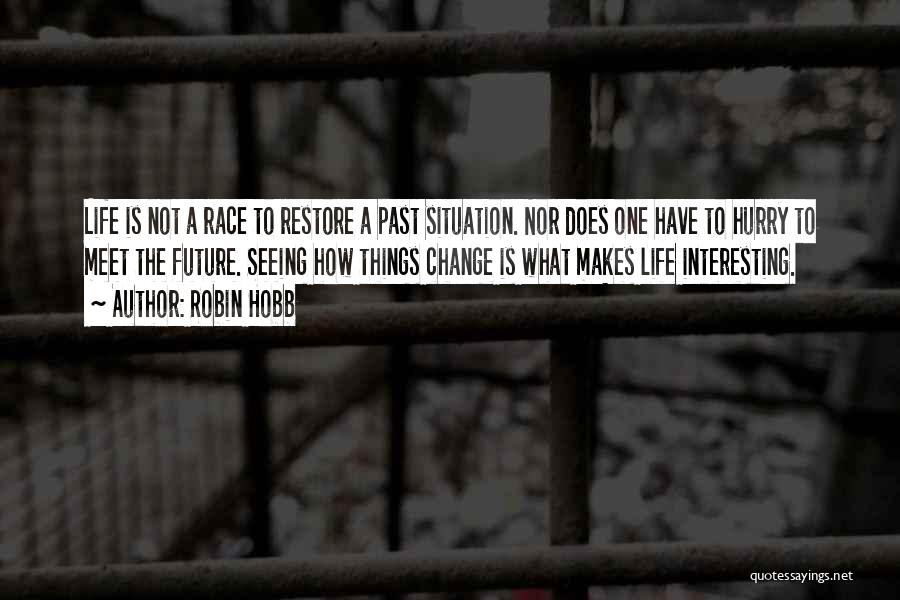 Robin Hobb Quotes: Life Is Not A Race To Restore A Past Situation. Nor Does One Have To Hurry To Meet The Future.