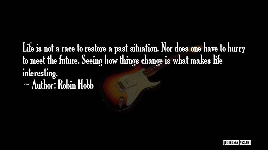 Robin Hobb Quotes: Life Is Not A Race To Restore A Past Situation. Nor Does One Have To Hurry To Meet The Future.