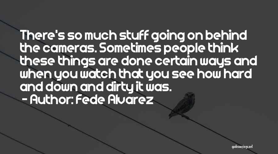 Fede Alvarez Quotes: There's So Much Stuff Going On Behind The Cameras. Sometimes People Think These Things Are Done Certain Ways And When