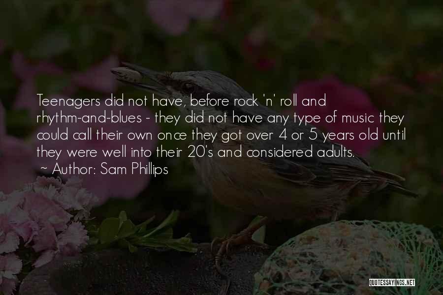 Sam Phillips Quotes: Teenagers Did Not Have, Before Rock 'n' Roll And Rhythm-and-blues - They Did Not Have Any Type Of Music They