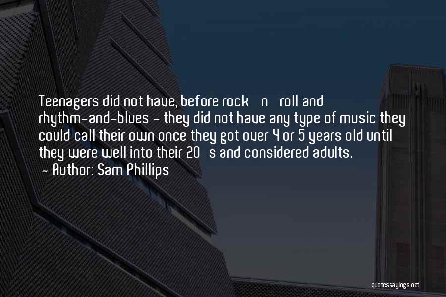 Sam Phillips Quotes: Teenagers Did Not Have, Before Rock 'n' Roll And Rhythm-and-blues - They Did Not Have Any Type Of Music They