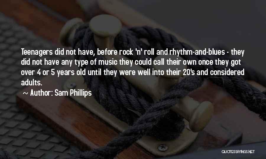 Sam Phillips Quotes: Teenagers Did Not Have, Before Rock 'n' Roll And Rhythm-and-blues - They Did Not Have Any Type Of Music They