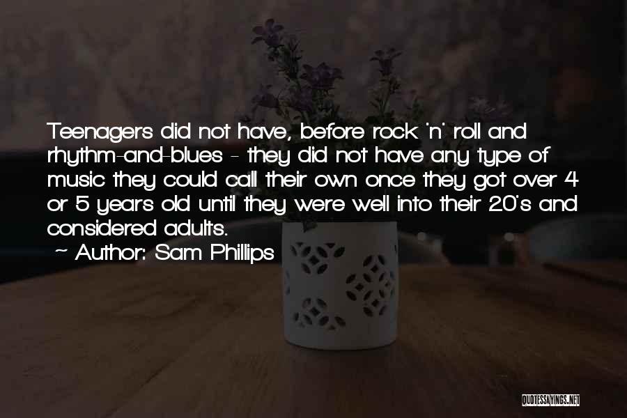 Sam Phillips Quotes: Teenagers Did Not Have, Before Rock 'n' Roll And Rhythm-and-blues - They Did Not Have Any Type Of Music They