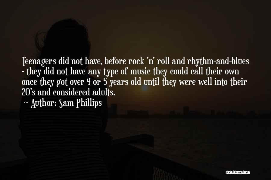 Sam Phillips Quotes: Teenagers Did Not Have, Before Rock 'n' Roll And Rhythm-and-blues - They Did Not Have Any Type Of Music They