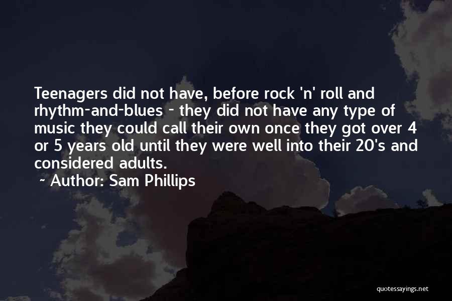 Sam Phillips Quotes: Teenagers Did Not Have, Before Rock 'n' Roll And Rhythm-and-blues - They Did Not Have Any Type Of Music They