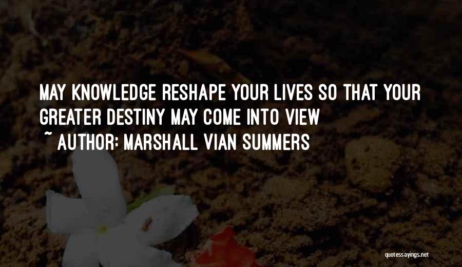 Marshall Vian Summers Quotes: May Knowledge Reshape Your Lives So That Your Greater Destiny May Come Into View