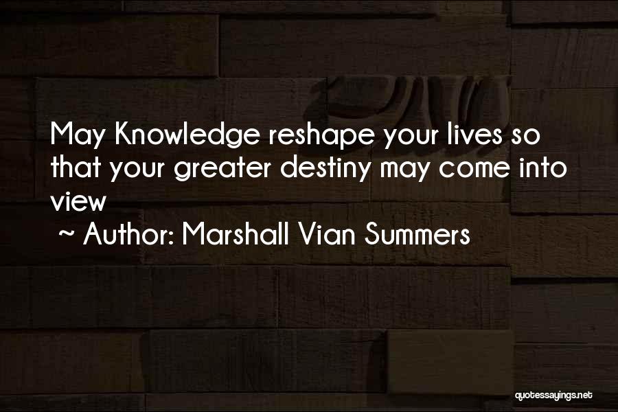 Marshall Vian Summers Quotes: May Knowledge Reshape Your Lives So That Your Greater Destiny May Come Into View